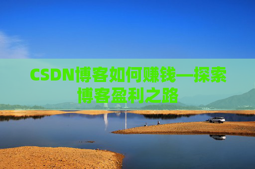 CSDN博客如何赚钱—探索博客盈利之路